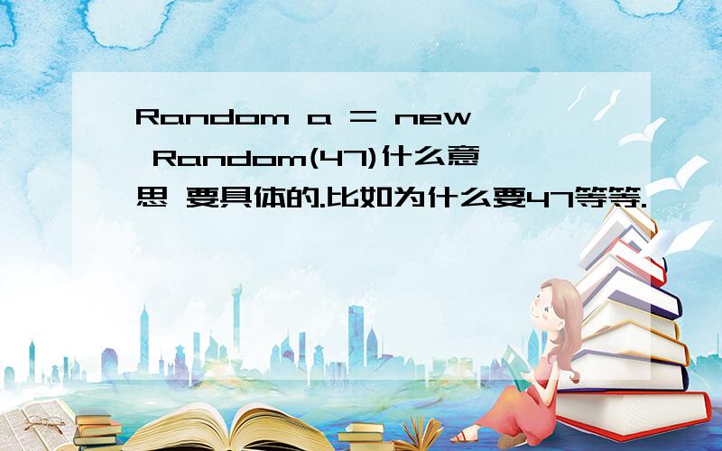 Random a = new Random(47)什么意思 要具体的.比如为什么要47等等.