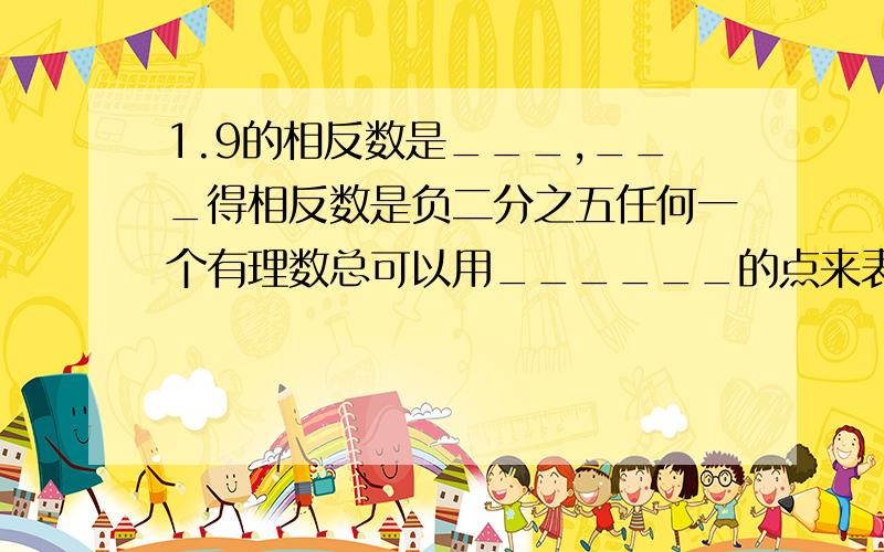 1.9的相反数是___,___得相反数是负二分之五任何一个有理数总可以用______的点来表示。