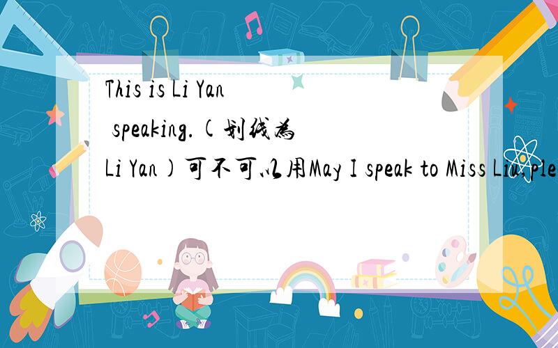 This is Li Yan speaking.(划线为Li Yan)可不可以用May I speak to Miss Liu,please?