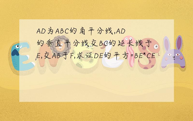 AD为ABC的角平分线,AD的垂直平分线交BC的延长线于E,交AB于F,求证DE的平方=BE*CE