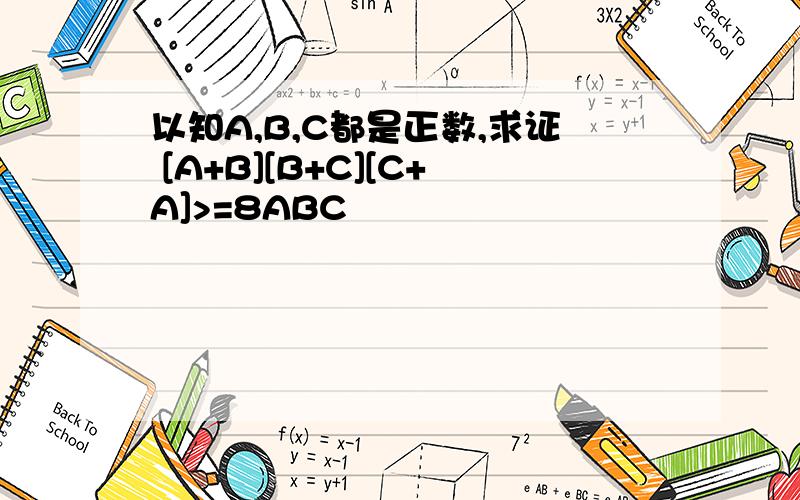 以知A,B,C都是正数,求证 [A+B][B+C][C+A]>=8ABC