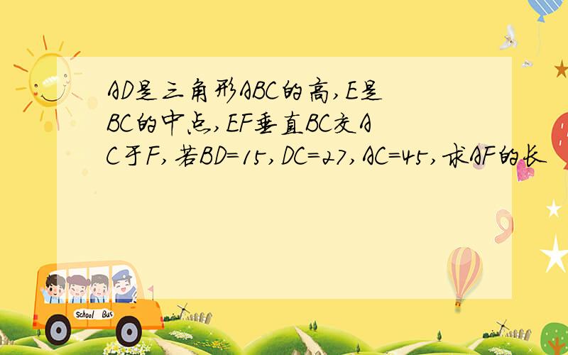 AD是三角形ABC的高,E是BC的中点,EF垂直BC交AC于F,若BD=15,DC=27,AC=45,求AF的长