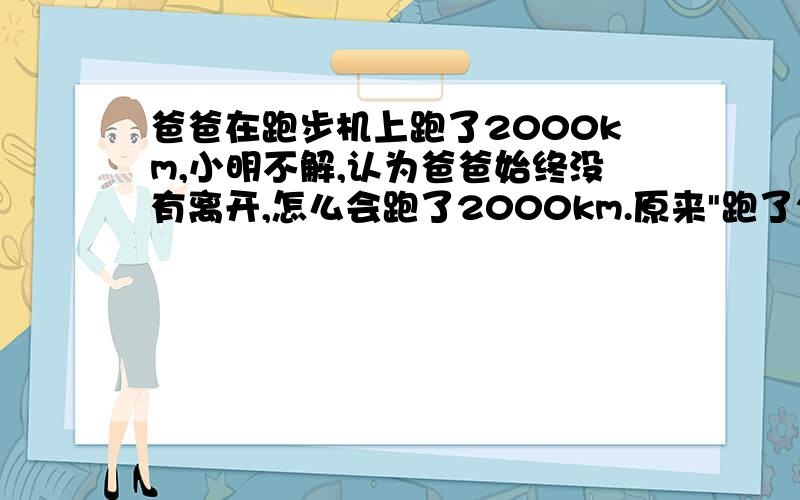 爸爸在跑步机上跑了2000km,小明不解,认为爸爸始终没有离开,怎么会跑了2000km.原来