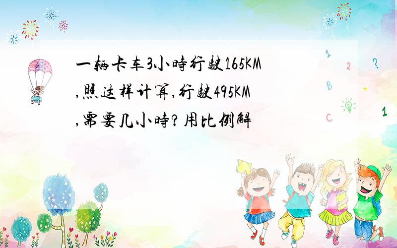 一辆卡车3小时行驶165KM,照这样计算,行驶495KM,需要几小时?用比例解