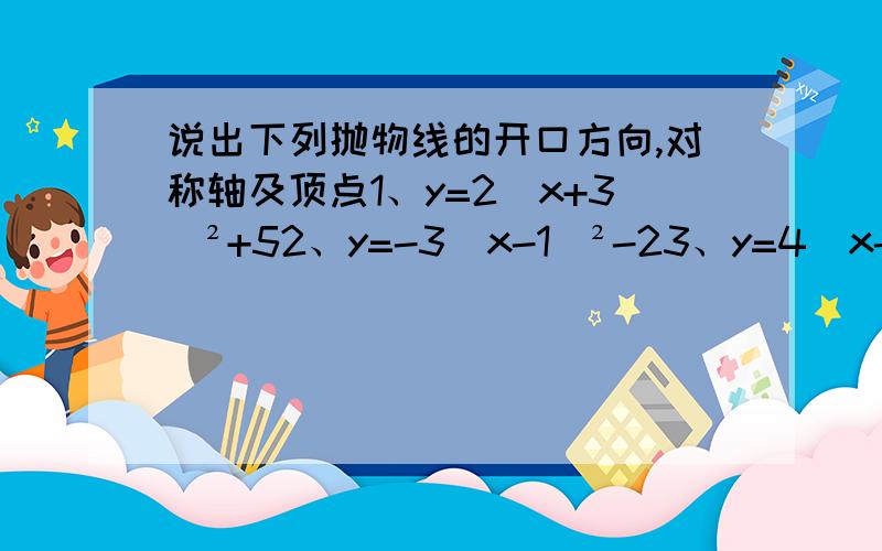 说出下列抛物线的开口方向,对称轴及顶点1、y=2(x+3)²+52、y=-3(x-1)²-23、y=4(x-3)²+74、y=-5(x+2)²-6