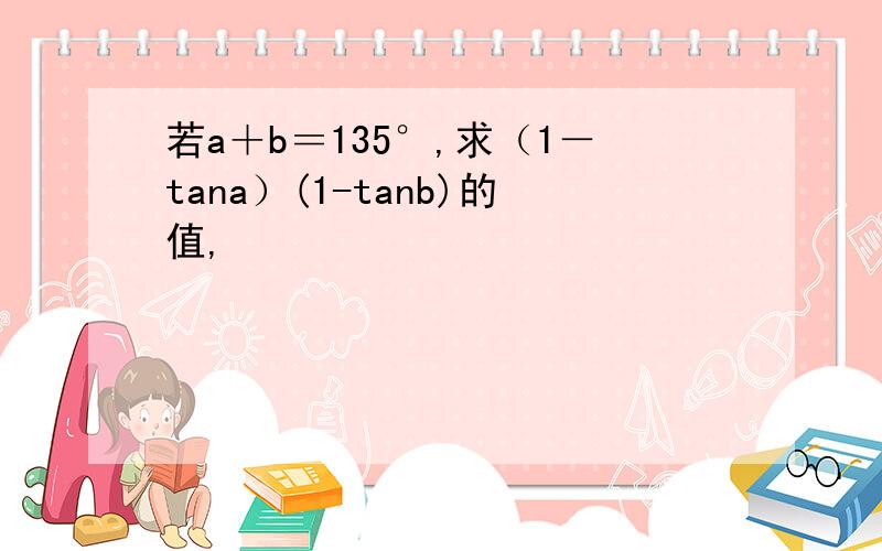 若a＋b＝135°,求（1－tana）(1-tanb)的值,