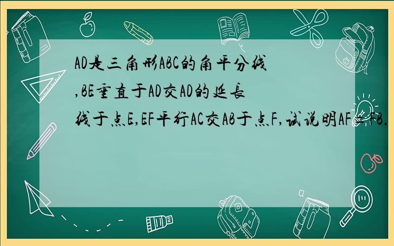 AD是三角形ABC的角平分线,BE垂直于AD交AD的延长线于点E,EF平行AC交AB于点F,试说明AF=FB.