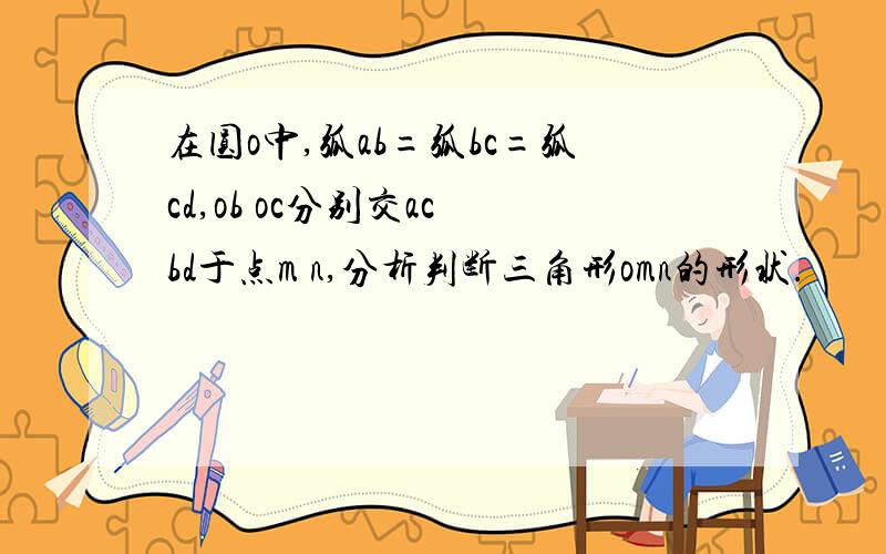 在圆o中,弧ab=弧bc=弧cd,ob oc分别交ac bd于点m n,分析判断三角形omn的形状.