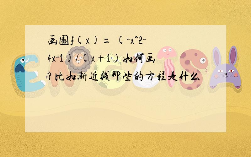 画图f(x)= (-x^2-4x-1)/(x+1)如何画?比如渐近线那些的方程是什么