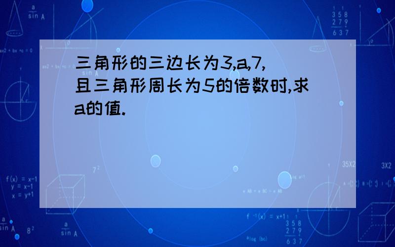 三角形的三边长为3,a,7,且三角形周长为5的倍数时,求a的值.