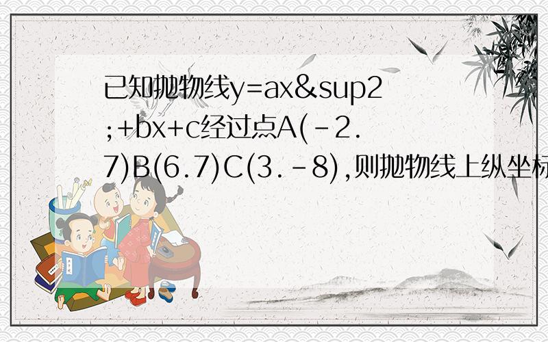 已知抛物线y=ax²+bx+c经过点A(-2.7)B(6.7)C(3.-8),则抛物线上纵坐标为-8的另一点坐标为（ ）