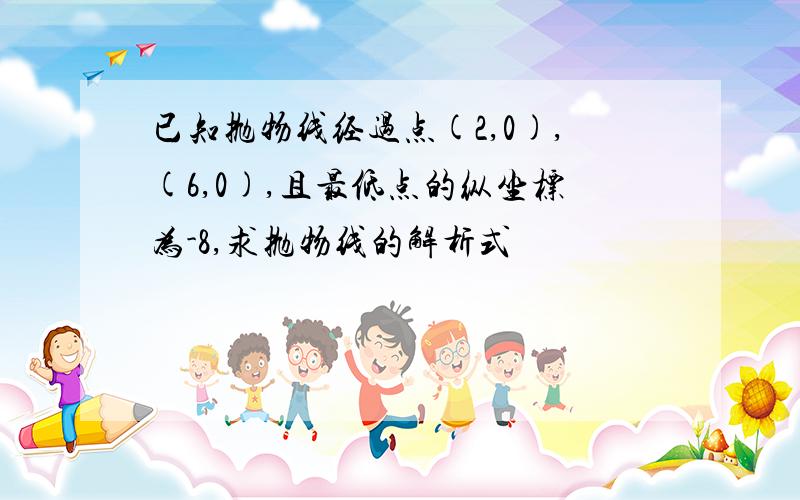 已知抛物线经过点(2,0),(6,0),且最低点的纵坐标为-8,求抛物线的解析式