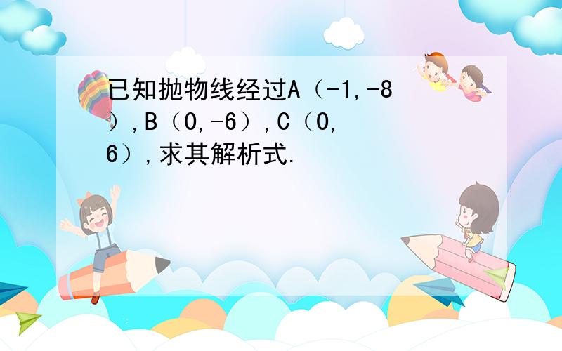 已知抛物线经过A（-1,-8）,B（0,-6）,C（0,6）,求其解析式.