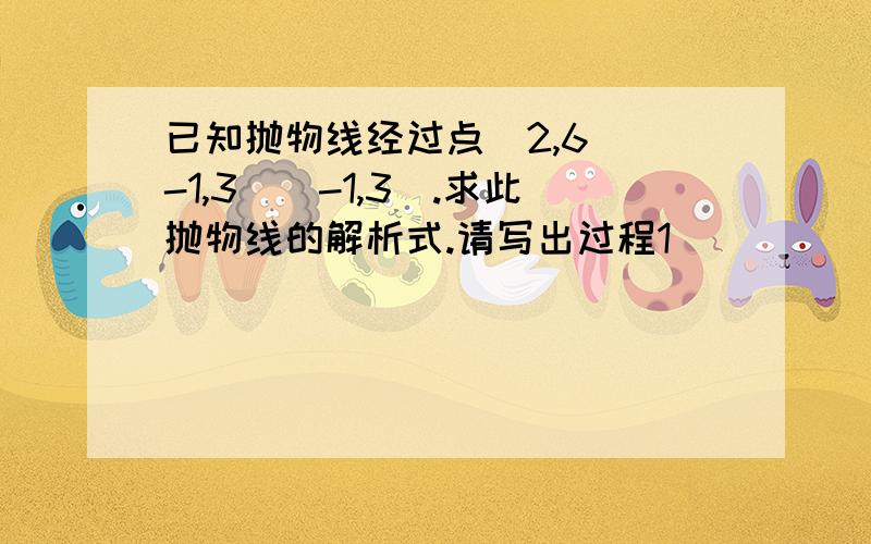 已知抛物线经过点（2,6）（-1,3）（-1,3）.求此抛物线的解析式.请写出过程1