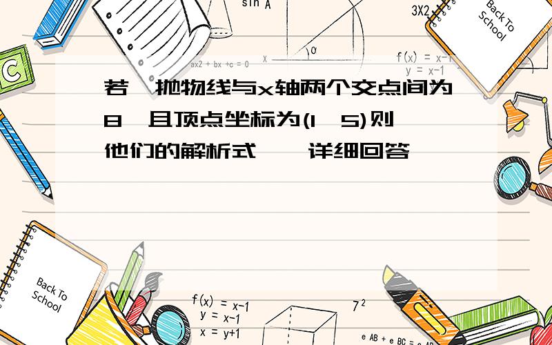 若一抛物线与x轴两个交点间为8,且顶点坐标为(1,5)则他们的解析式——详细回答