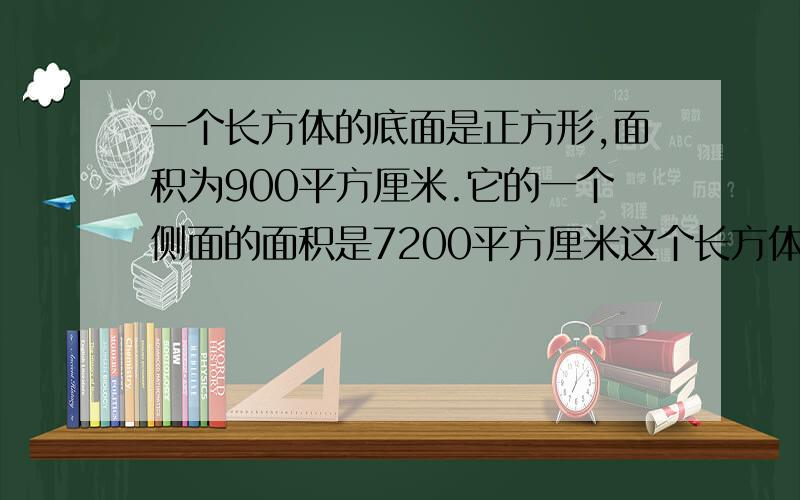 一个长方体的底面是正方形,面积为900平方厘米.它的一个侧面的面积是7200平方厘米这个长方体的体积是多少