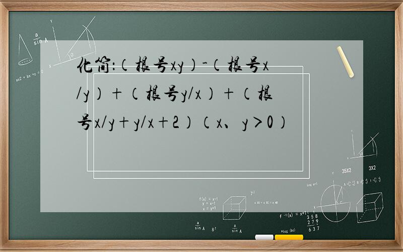 化简：（根号xy）-（根号x/y）+（根号y/x）+（根号x/y+y/x+2）（x、y＞0）