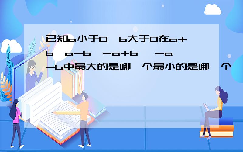 已知a小于0,b大于0在a+b,a-b,-a+b, -a-b中最大的是哪一个最小的是哪一个