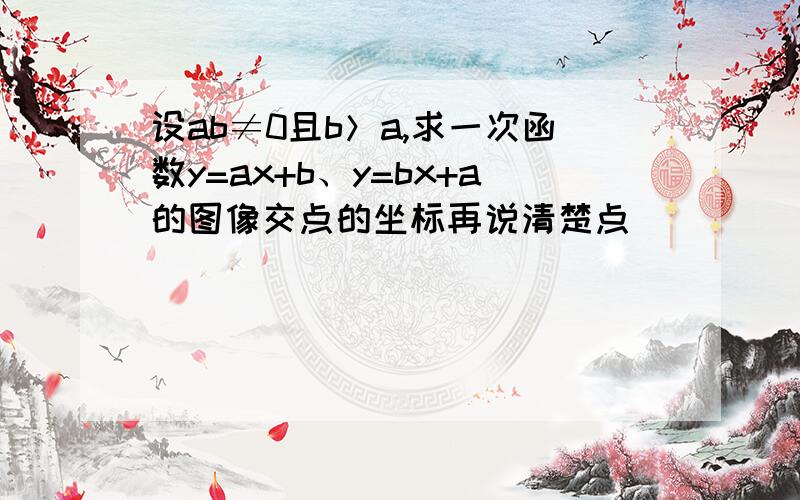 设ab≠0且b＞a,求一次函数y=ax+b、y=bx+a的图像交点的坐标再说清楚点