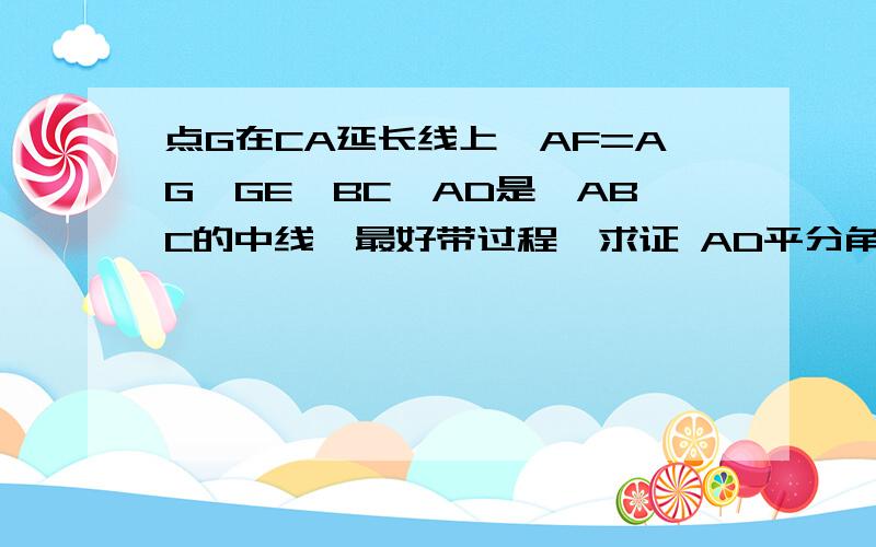 点G在CA延长线上,AF=AG,GE⊥BC,AD是△ABC的中线,最好带过程,求证 AD平分角BAC