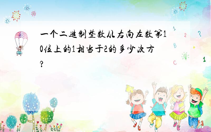 一个二进制整数从右向左数第10位上的1相当于2的多少次方?