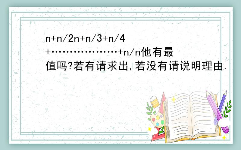 n+n/2n+n/3+n/4+………………+n/n他有最值吗?若有请求出,若没有请说明理由.