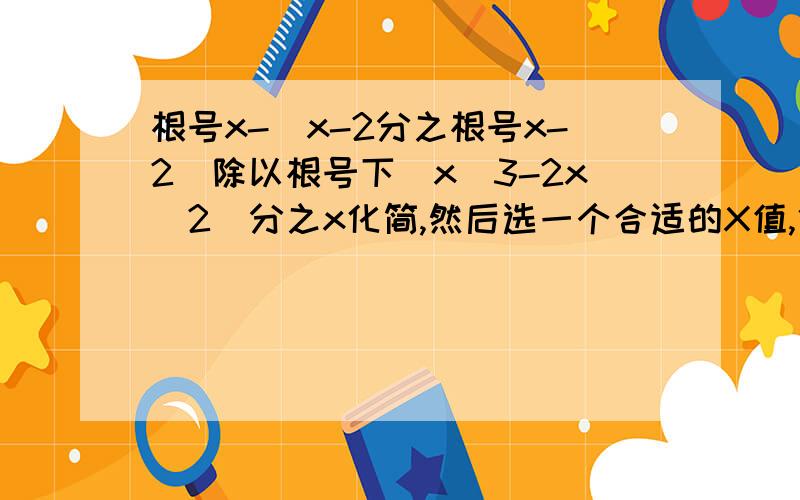 根号x-(x-2分之根号x-2)除以根号下(x^3-2x^2)分之x化简,然后选一个合适的X值,代入化简后的式子中求值.