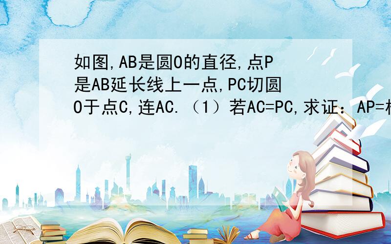 如图,AB是圆O的直径,点P是AB延长线上一点,PC切圆O于点C,连AC.（1）若AC=PC,求证：AP=根号3AC；（2）若sin角APC=5/13,求tan角ABC.