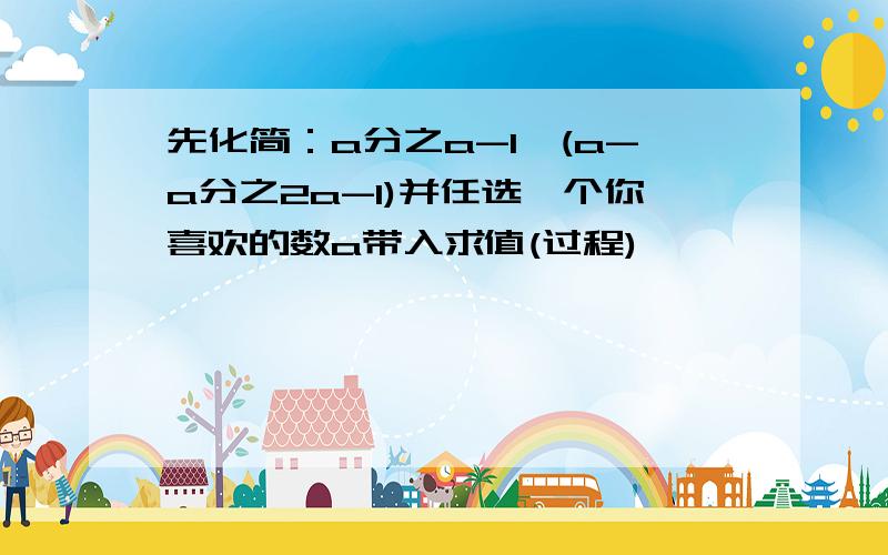 先化简：a分之a-1÷(a-a分之2a-1)并任选一个你喜欢的数a带入求值(过程)