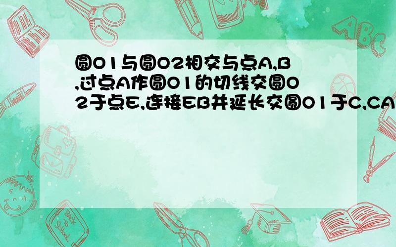 圆O1与圆O2相交与点A,B,过点A作圆O1的切线交圆O2于点E,连接EB并延长交圆O1于C,CA交圆O2于D.证AE=DE.