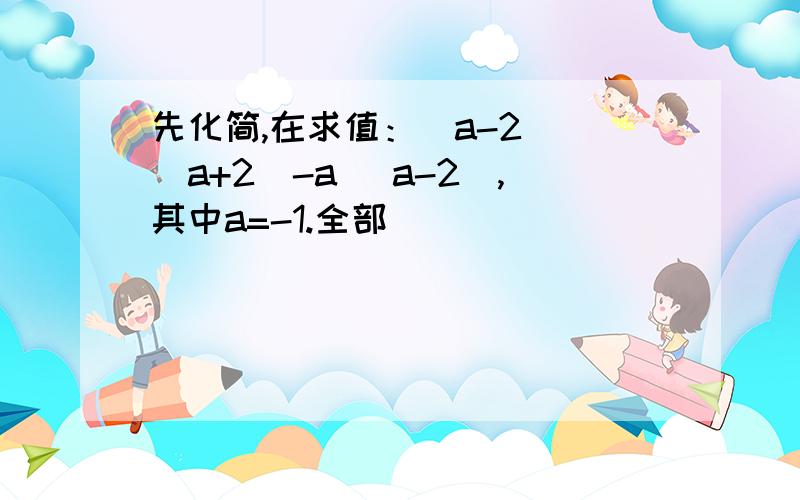 先化简,在求值：(a-2) (a+2)-a (a-2),其中a=-1.全部