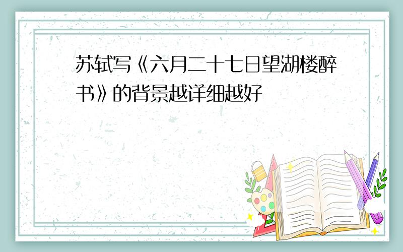 苏轼写《六月二十七日望湖楼醉书》的背景越详细越好