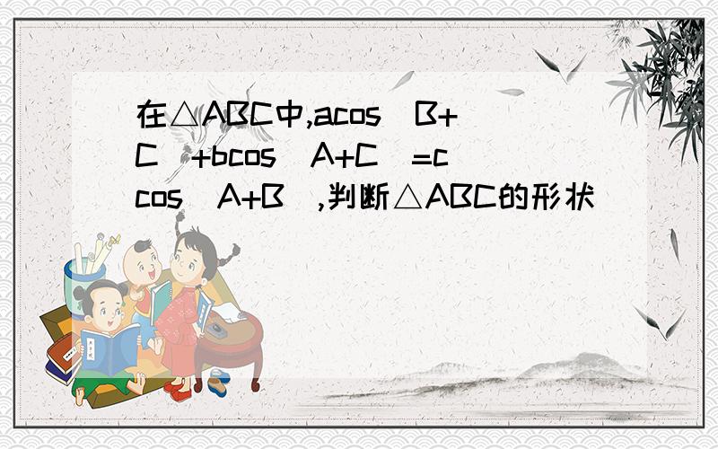 在△ABC中,acos（B+C）+bcos（A+C）=ccos（A+B）,判断△ABC的形状