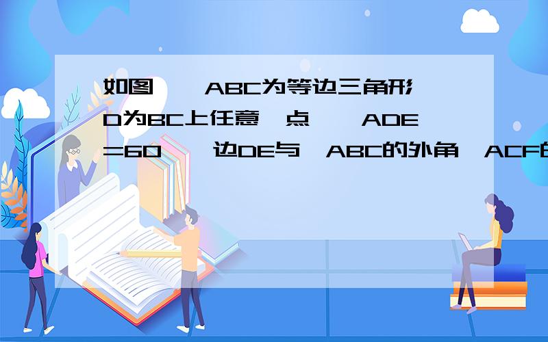 如图,△ABC为等边三角形,D为BC上任意一点,∠ADE=60°,边DE与△ABC的外角∠ACF的平分线交于点E.求证：AD=DE