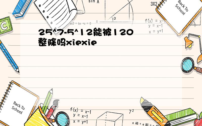 25^7-5^12能被120整除吗xiexie