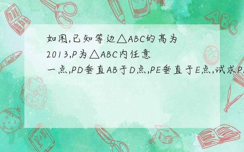 如图,已知等边△ABC的髙为2013,P为△ABC内任意一点,PD垂直AB于D点,PE垂直于E点,试求PD+PE+PF的值.答的好10分