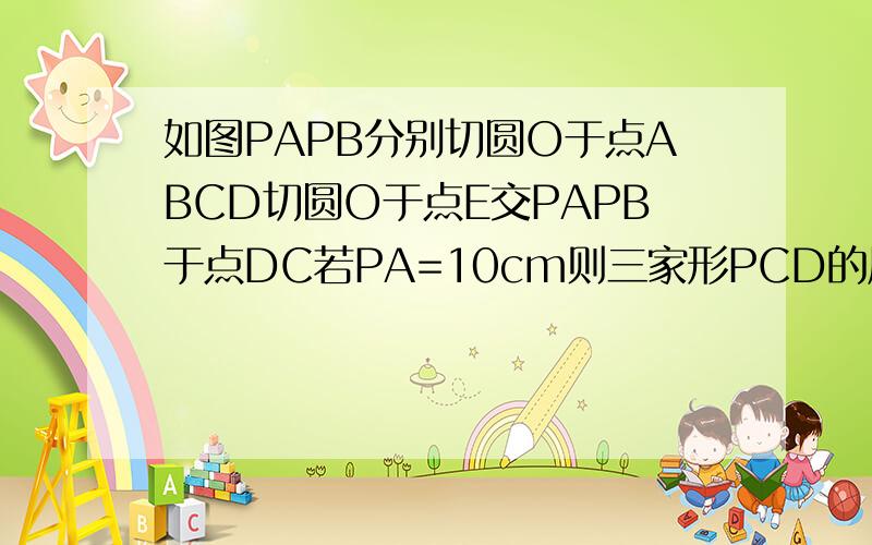 如图PAPB分别切圆O于点ABCD切圆O于点E交PAPB于点DC若PA=10cm则三家形PCD的周长为