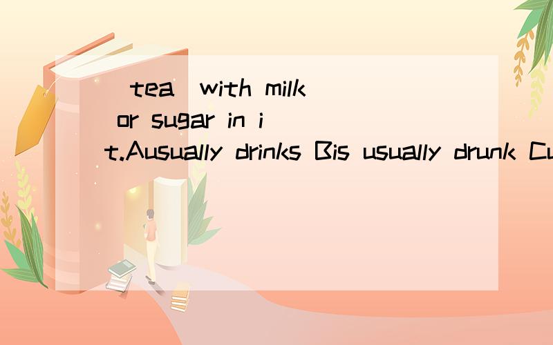 _tea_with milk or sugar in it.Ausually drinks Bis usually drunk Cusually is drunk Ddrank usually