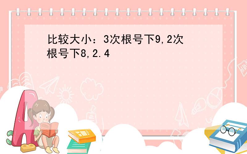 比较大小：3次根号下9,2次根号下8,2.4