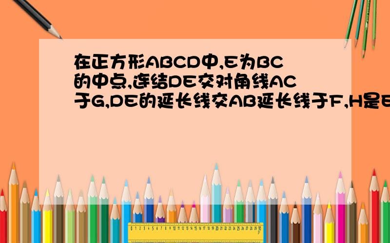 在正方形ABCD中,E为BC的中点,连结DE交对角线AC于G,DE的延长线交AB延长线于F,H是EF的中点,连结BH和BG.求证 BG垂直于 BH 若BH=2 求DG的长