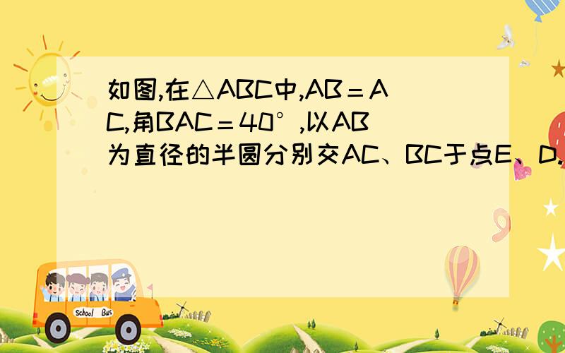 如图,在△ABC中,AB＝AC,角BAC＝40°,以AB为直径的半圆分别交AC、BC于点E、D.求弧DE所对圆周角的度数