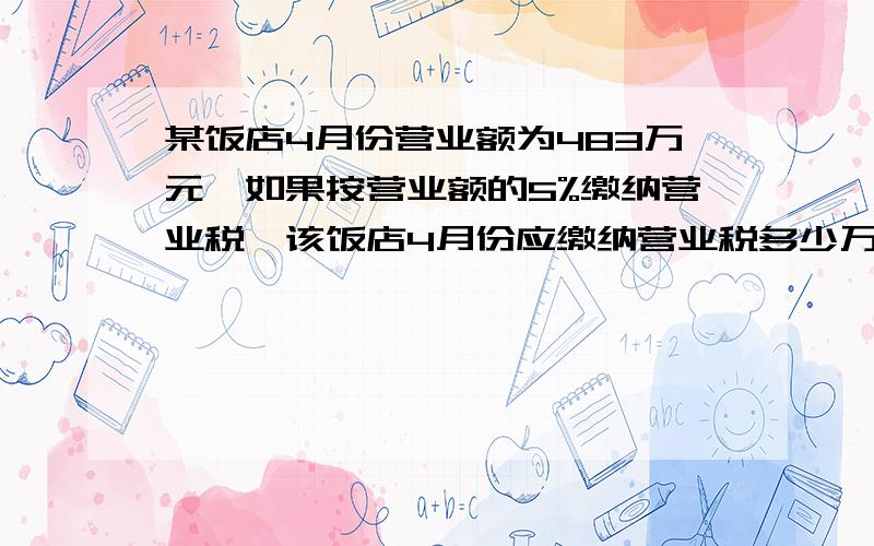 某饭店4月份营业额为483万元,如果按营业额的5%缴纳营业税,该饭店4月份应缴纳营业税多少万元?