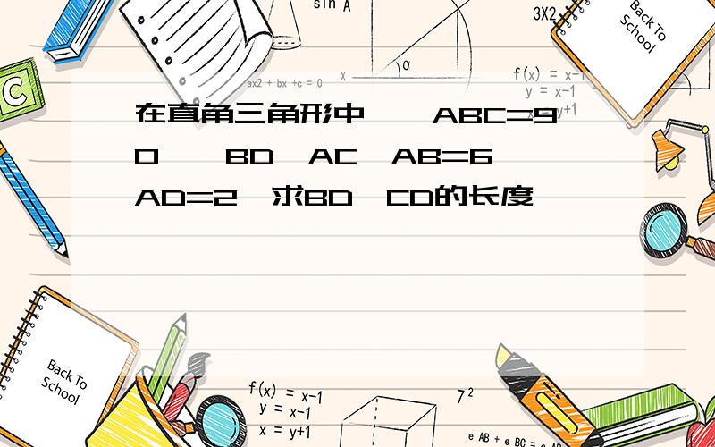 在直角三角形中,∠ABC=90°,BD⊥AC,AB=6,AD=2,求BD,CD的长度