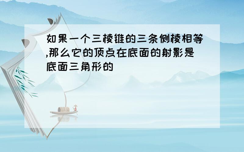 如果一个三棱锥的三条侧棱相等,那么它的顶点在底面的射影是底面三角形的