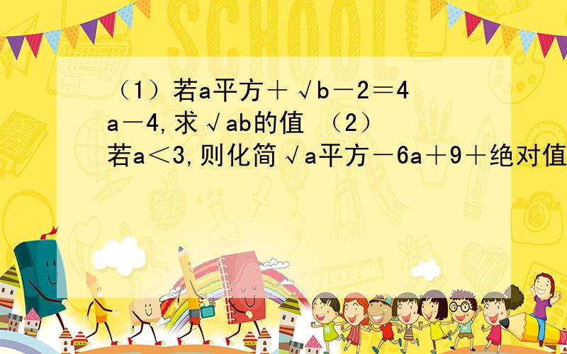 （1）若a平方＋√b－2＝4a－4,求√ab的值 （2）若a＜3,则化简√a平方－6a＋9＋绝对值4－a的结果是（（1）若a平方＋√b－2＝4a－4,求√ab的值（2）若a＜3,则化简√a平方－6a＋9＋绝对值4－a的结