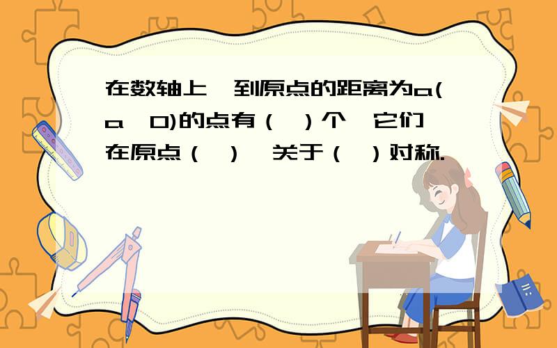 在数轴上,到原点的距离为a(a>0)的点有（ ）个,它们在原点（ ）,关于（ ）对称.