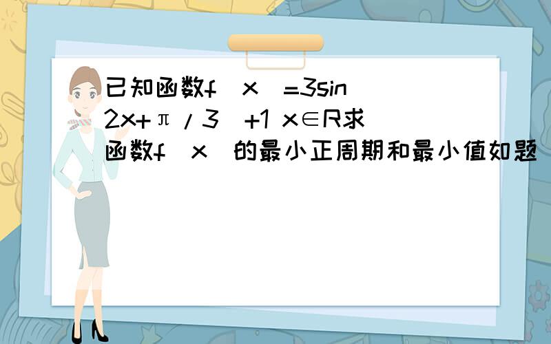 已知函数f(x)=3sin(2x+π/3)+1 x∈R求函数f(x)的最小正周期和最小值如题