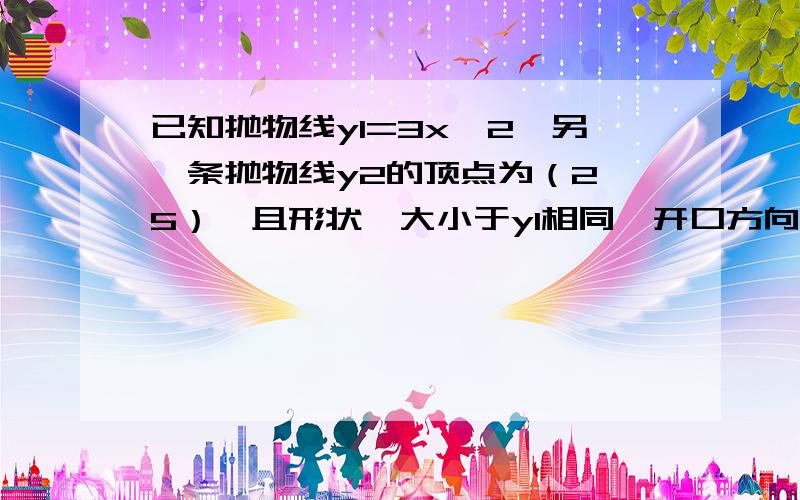 已知抛物线y1=3x^2,另一条抛物线y2的顶点为（2,5）,且形状、大小于y1相同,开口方向相反,求y2表达式