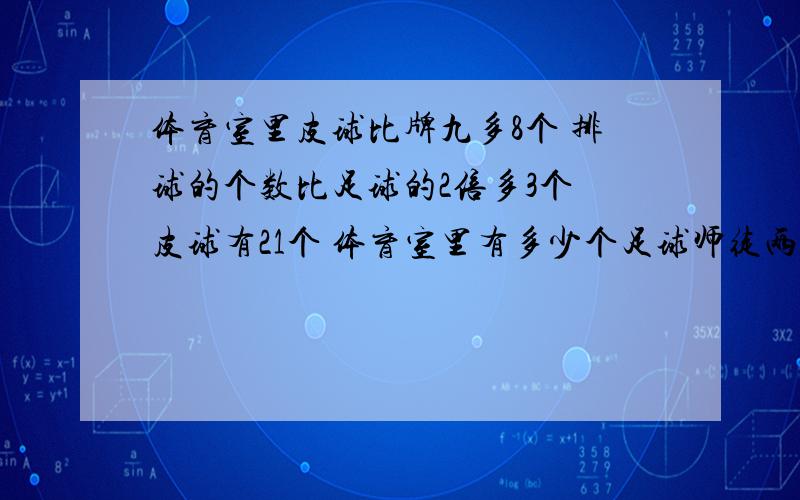 体育室里皮球比牌九多8个 排球的个数比足球的2倍多3个 皮球有21个 体育室里有多少个足球师徒两人做同样零件,师傅做了88个,比徒弟做的3倍少11个,徒弟做了多少个这种零件?要算式 快