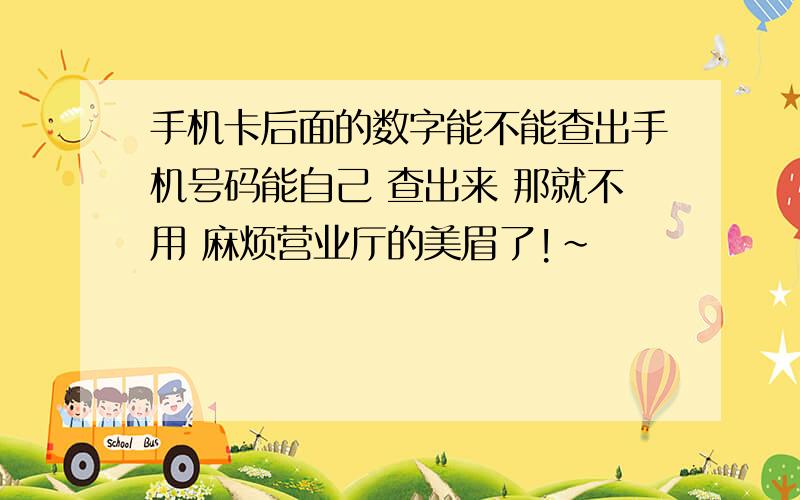 手机卡后面的数字能不能查出手机号码能自己 查出来 那就不用 麻烦营业厅的美眉了!~